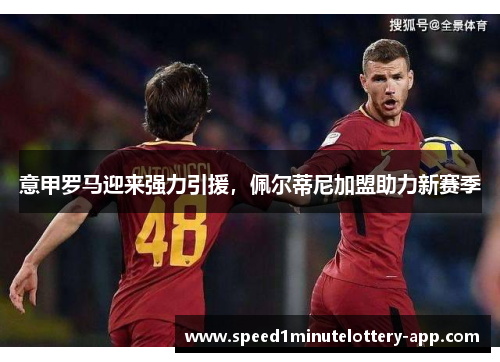 意甲罗马迎来强力引援，佩尔蒂尼加盟助力新赛季