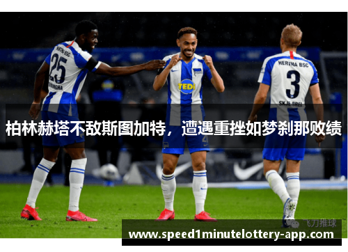 柏林赫塔不敌斯图加特，遭遇重挫如梦刹那败绩