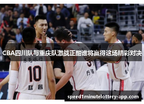 CBA四川队与重庆队激战正酣谁将赢得这场精彩对决