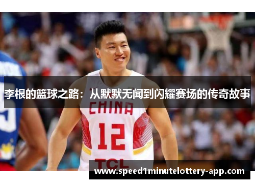 李根的篮球之路：从默默无闻到闪耀赛场的传奇故事