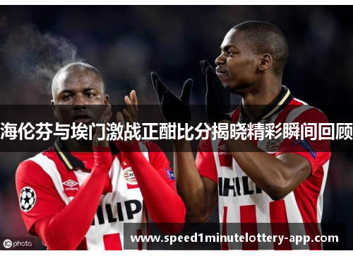 海伦芬与埃门激战正酣比分揭晓精彩瞬间回顾